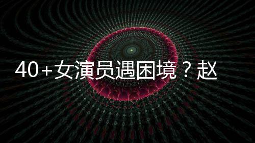 性演很难女赵薇境出头演员遇困有女员都所